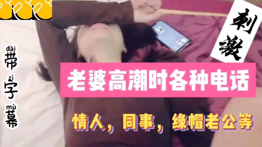 打电话合集老婆高潮时各种电话同事情人绿帽老公详情介.绍